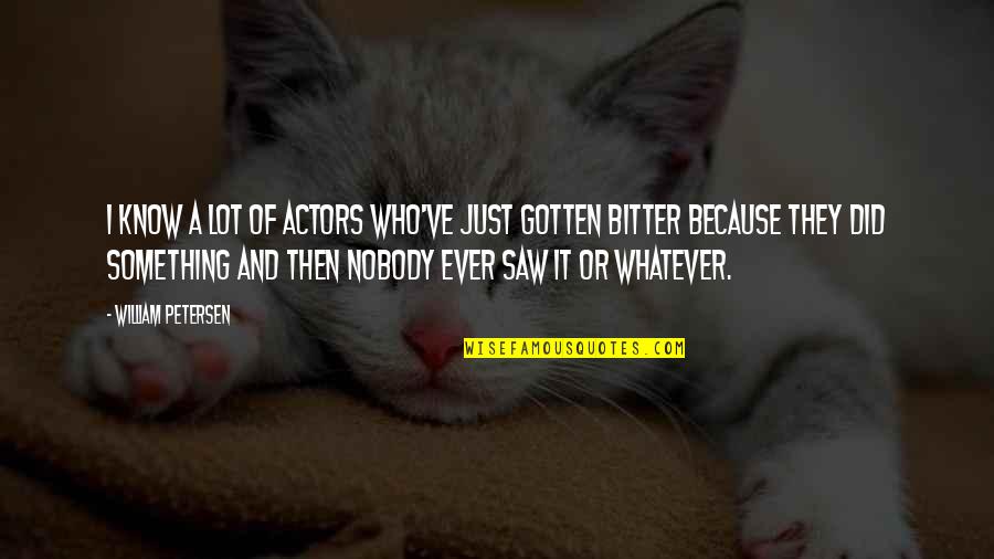 Nobody Did It Quotes By William Petersen: I know a lot of actors who've just