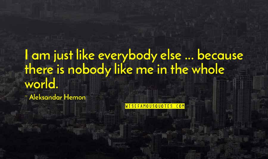 Nobody Else But You Quotes By Aleksandar Hemon: I am just like everybody else ... because