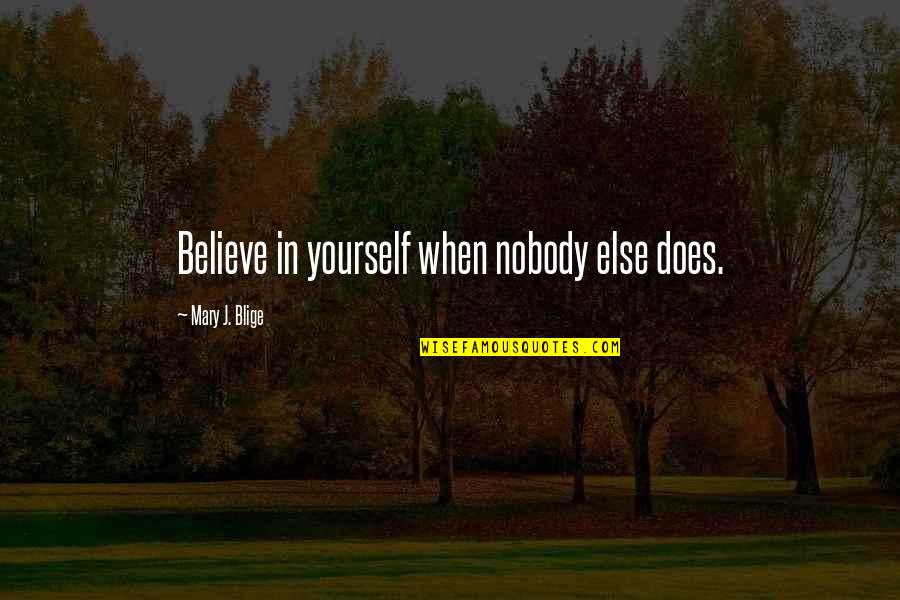 Nobody Else But You Quotes By Mary J. Blige: Believe in yourself when nobody else does.