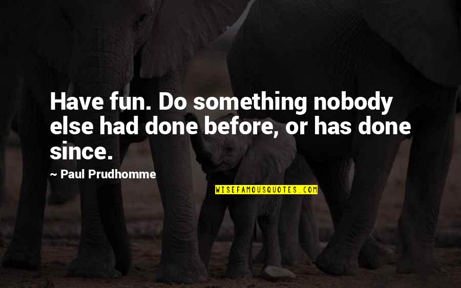 Nobody Else But You Quotes By Paul Prudhomme: Have fun. Do something nobody else had done