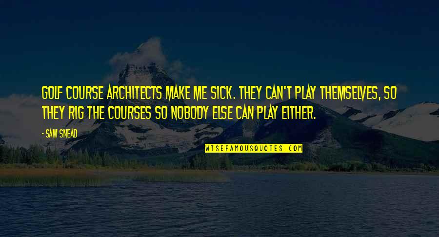 Nobody Else But You Quotes By Sam Snead: Golf course architects make me sick. They can't