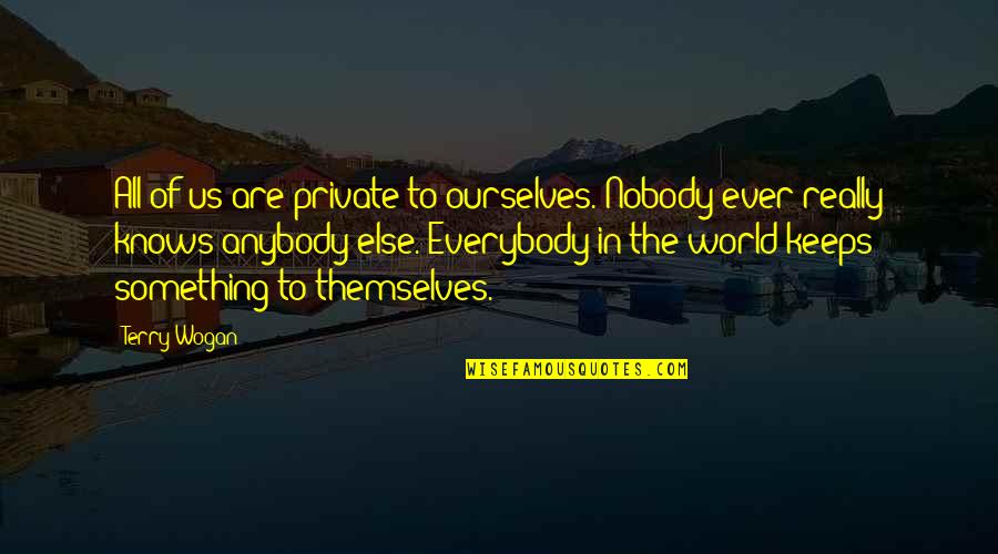 Nobody Else But You Quotes By Terry Wogan: All of us are private to ourselves. Nobody