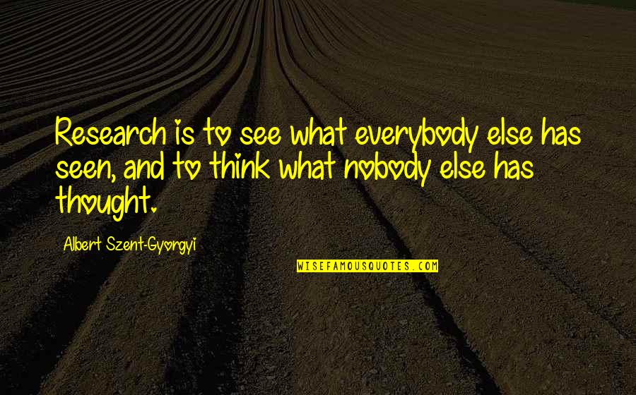 Nobody Else Quotes By Albert Szent-Gyorgyi: Research is to see what everybody else has
