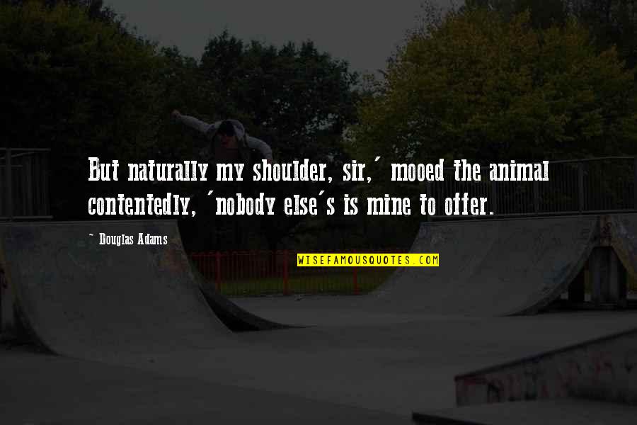 Nobody Else Quotes By Douglas Adams: But naturally my shoulder, sir,' mooed the animal