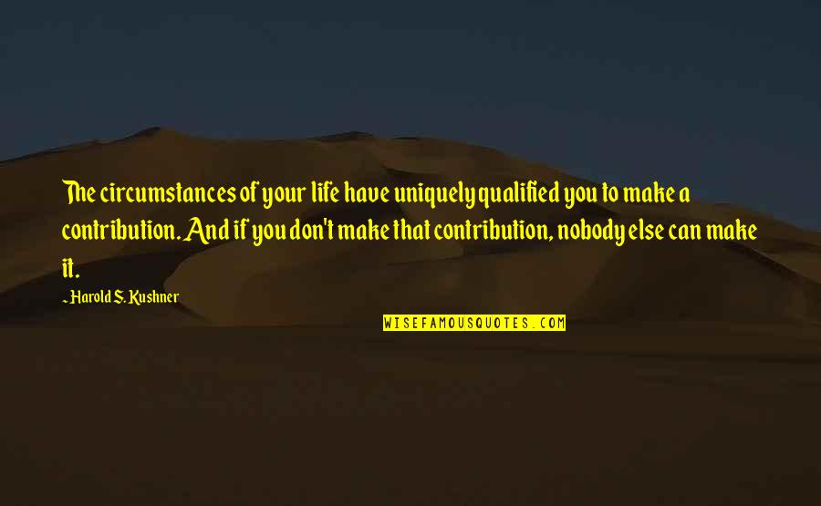 Nobody Else Quotes By Harold S. Kushner: The circumstances of your life have uniquely qualified