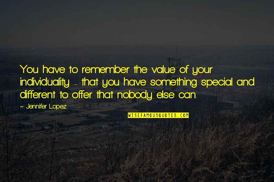Nobody Else Quotes By Jennifer Lopez: You have to remember the value of your