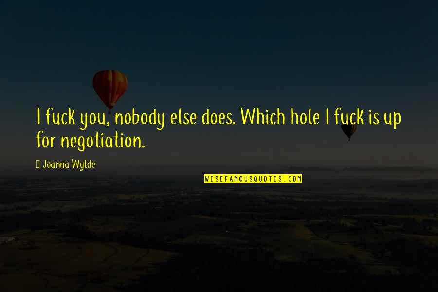 Nobody Else Quotes By Joanna Wylde: I fuck you, nobody else does. Which hole