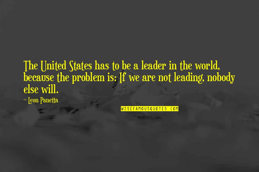 Nobody Else Quotes By Leon Panetta: The United States has to be a leader