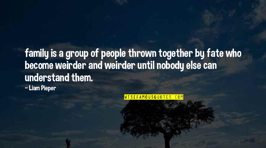 Nobody Else Quotes By Liam Pieper: family is a group of people thrown together