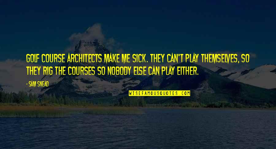 Nobody Else Quotes By Sam Snead: Golf course architects make me sick. They can't
