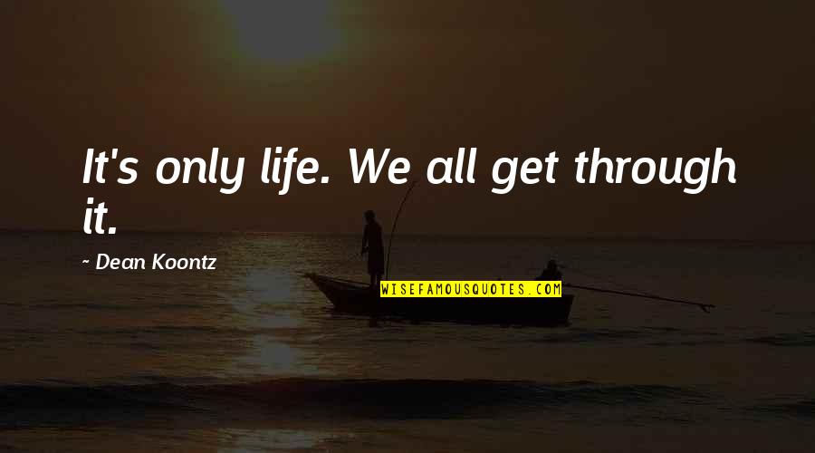 Nobody Gets Out Of Life Alive Quotes By Dean Koontz: It's only life. We all get through it.