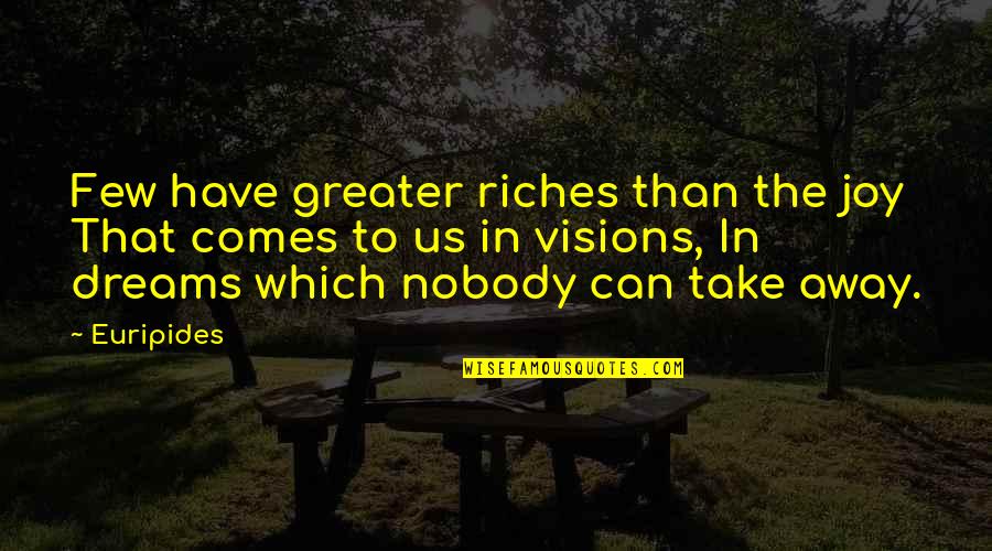 Nobody Greater Quotes By Euripides: Few have greater riches than the joy That