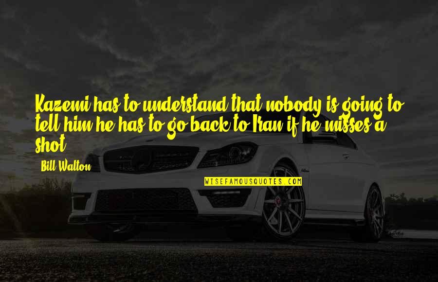 Nobody Has My Back Quotes By Bill Walton: Kazemi has to understand that nobody is going Nobody Has My Back Quotes By Bill Walton: Kazemi has to understand that nobody is going