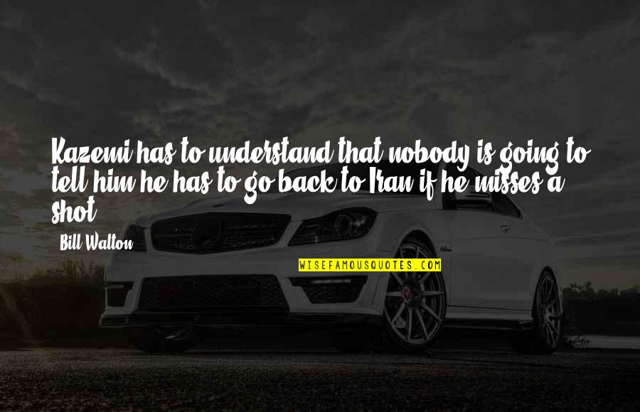 Nobody Has Your Back Quotes By Bill Walton: Kazemi has to understand that nobody is going