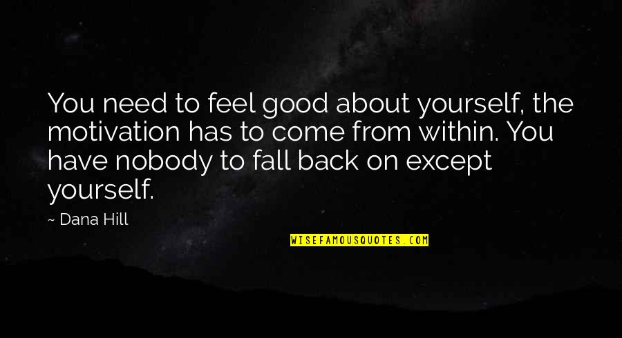 Nobody Has Your Back Quotes By Dana Hill: You need to feel good about yourself, the