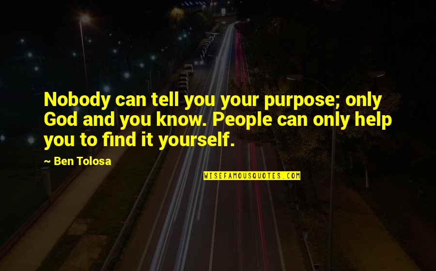 Nobody Help You Quotes By Ben Tolosa: Nobody can tell you your purpose; only God Nobody Help You Quotes By Ben Tolosa: Nobody can tell you your purpose; only God
