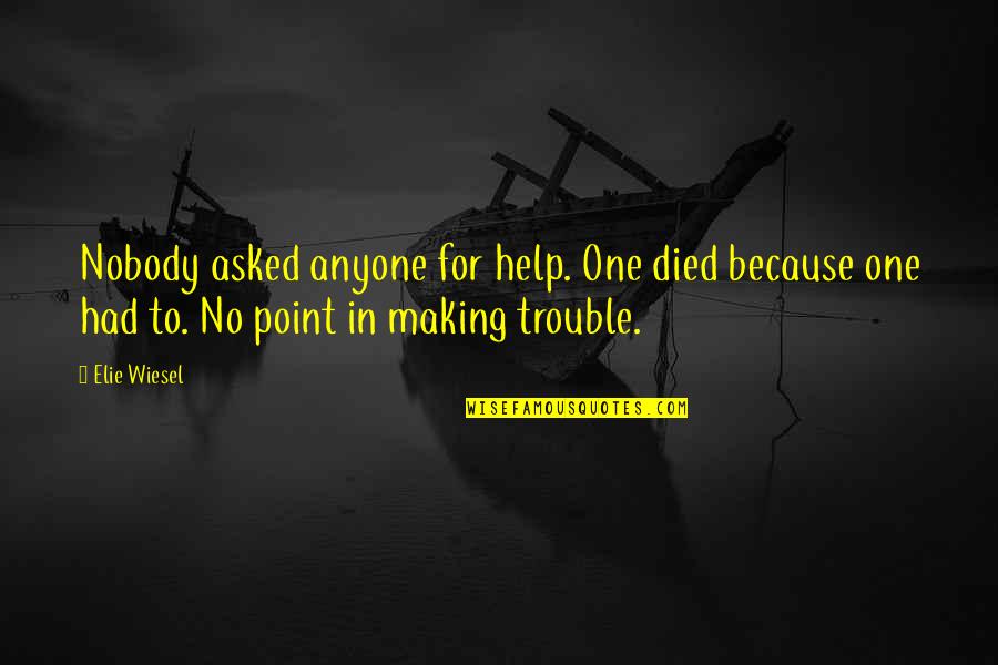 Nobody Help You Quotes By Elie Wiesel: Nobody asked anyone for help. One died because Nobody Help You Quotes By Elie Wiesel: Nobody asked anyone for help. One died because