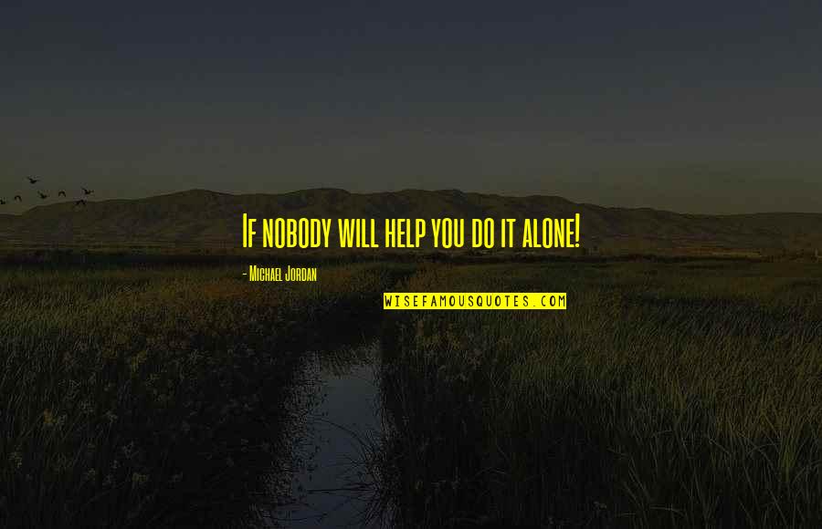 Nobody Help You Quotes By Michael Jordan: If nobody will help you do it alone! Nobody Help You Quotes By Michael Jordan: If nobody will help you do it alone!