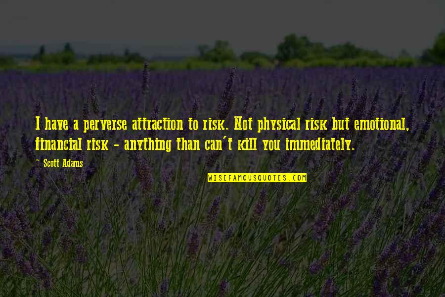 Nobody Help You Quotes By Scott Adams: I have a perverse attraction to risk. Not Nobody Help You Quotes By Scott Adams: I have a perverse attraction to risk. Not