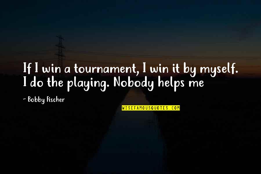 Nobody Helps You Quotes By Bobby Fischer: If I win a tournament, I win it