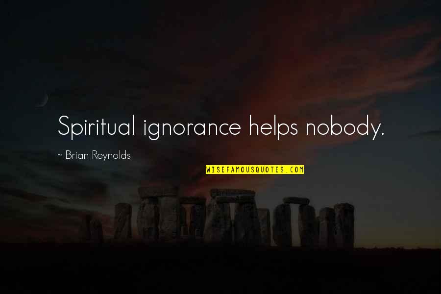 Nobody Helps You Quotes By Brian Reynolds: Spiritual ignorance helps nobody.