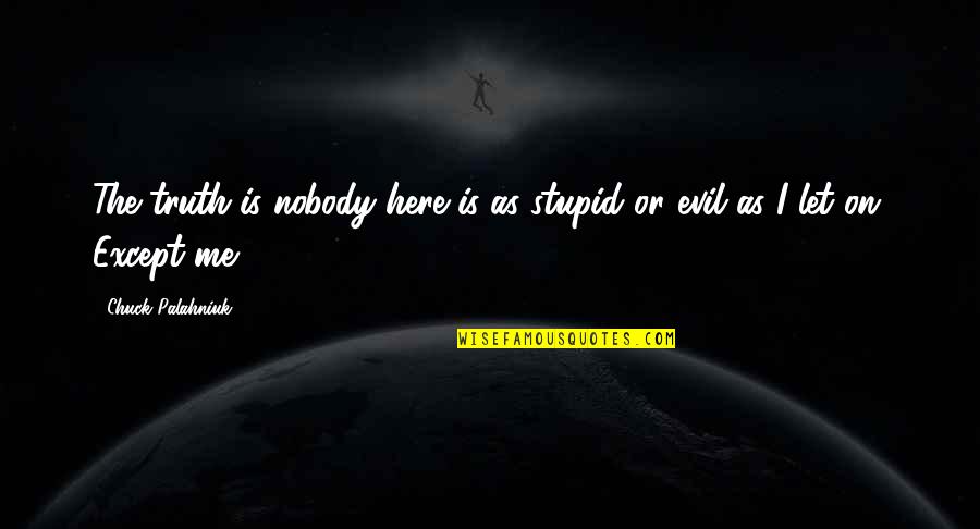 Nobody Here For Me Quotes By Chuck Palahniuk: The truth is nobody here is as stupid Nobody Here For Me Quotes By Chuck Palahniuk: The truth is nobody here is as stupid
