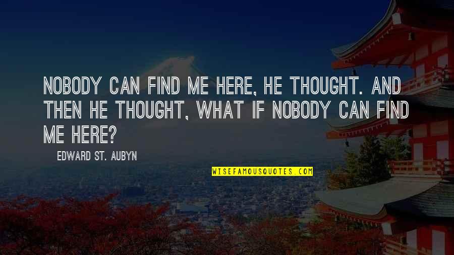 Nobody Here For Me Quotes By Edward St. Aubyn: Nobody can find me here, he thought. And Nobody Here For Me Quotes By Edward St. Aubyn: Nobody can find me here, he thought. And