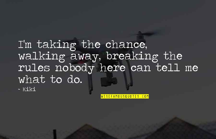 Nobody Here For Me Quotes By Kiki: I'm taking the chance, walking away, breaking the