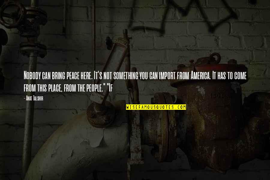 Nobody Here Quotes By Anat Talshir: Nobody can bring peace here. It's not something Nobody Here Quotes By Anat Talshir: Nobody can bring peace here. It's not something