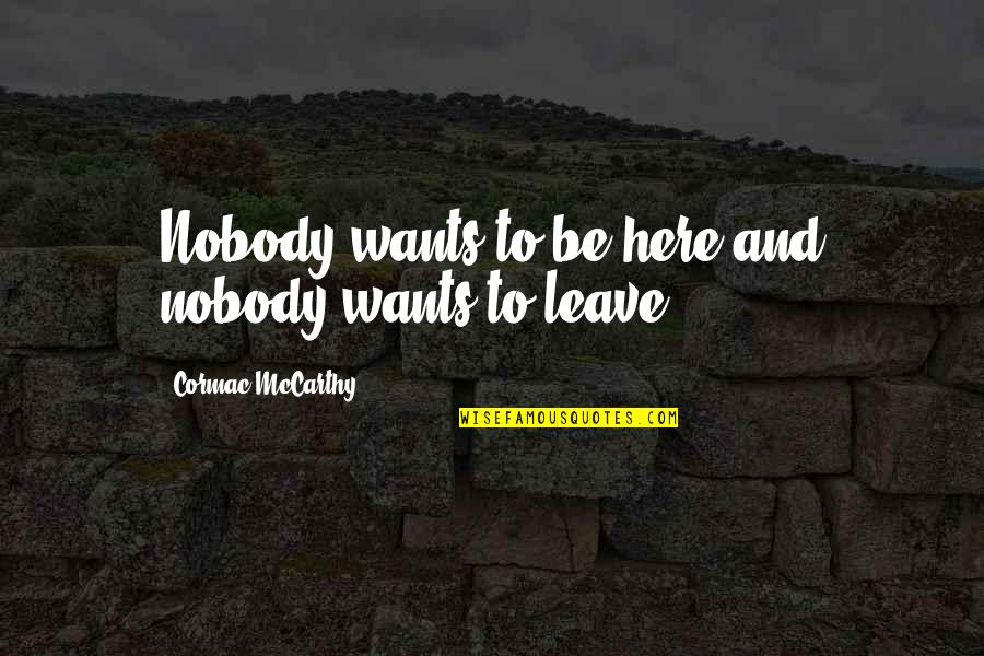 Nobody Here Quotes By Cormac McCarthy: Nobody wants to be here and nobody wants