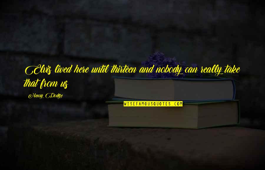 Nobody Here Quotes By Henry Dodge: Elvis lived here until thirteen and nobody can