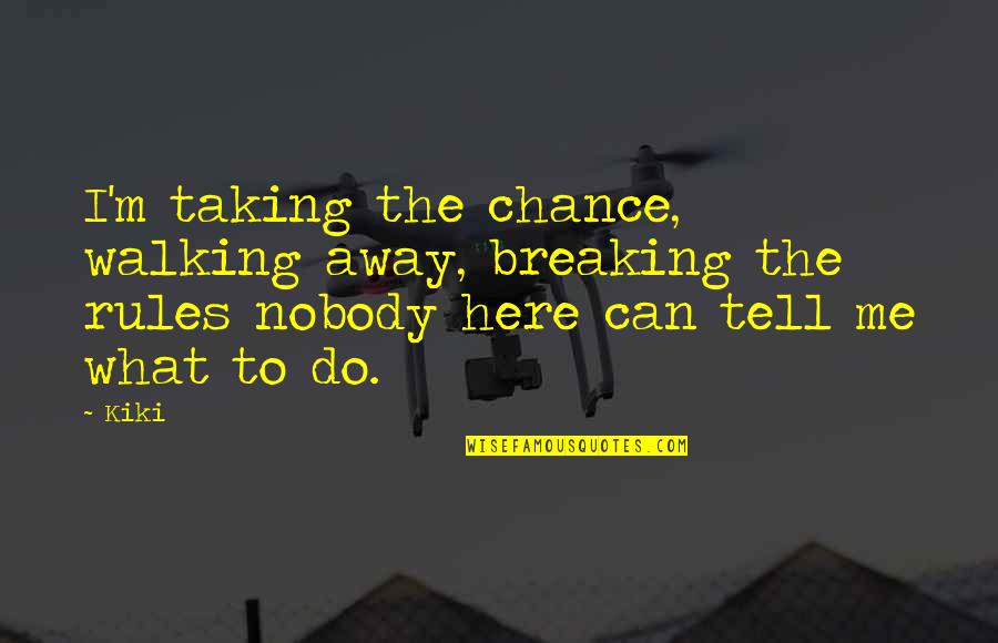 Nobody Here Quotes By Kiki: I'm taking the chance, walking away, breaking the