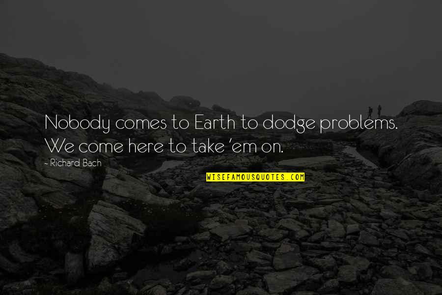 Nobody Here Quotes By Richard Bach: Nobody comes to Earth to dodge problems. We