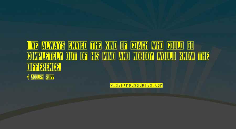 Nobody I Know Quotes By Adolph Rupp: I've always envied the kind of coach who Nobody I Know Quotes By Adolph Rupp: I've always envied the kind of coach who