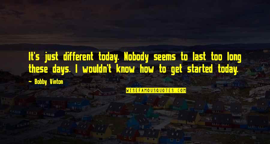 Nobody I Know Quotes By Bobby Vinton: It's just different today. Nobody seems to last Nobody I Know Quotes By Bobby Vinton: It's just different today. Nobody seems to last