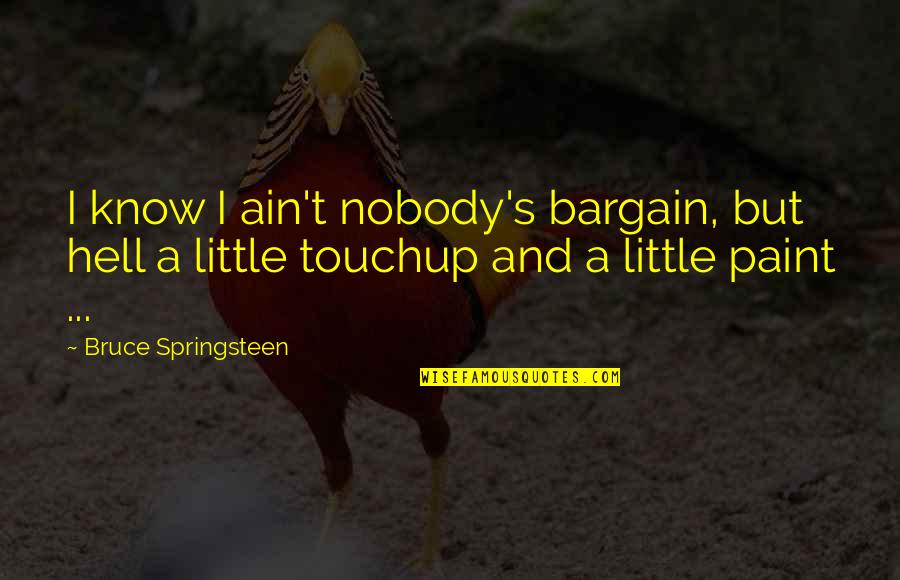 Nobody I Know Quotes By Bruce Springsteen: I know I ain't nobody's bargain, but hell Nobody I Know Quotes By Bruce Springsteen: I know I ain't nobody's bargain, but hell