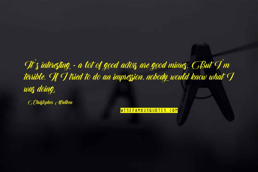 Nobody I Know Quotes By Christopher Walken: It's interesting - a lot of good actors Nobody I Know Quotes By Christopher Walken: It's interesting - a lot of good actors