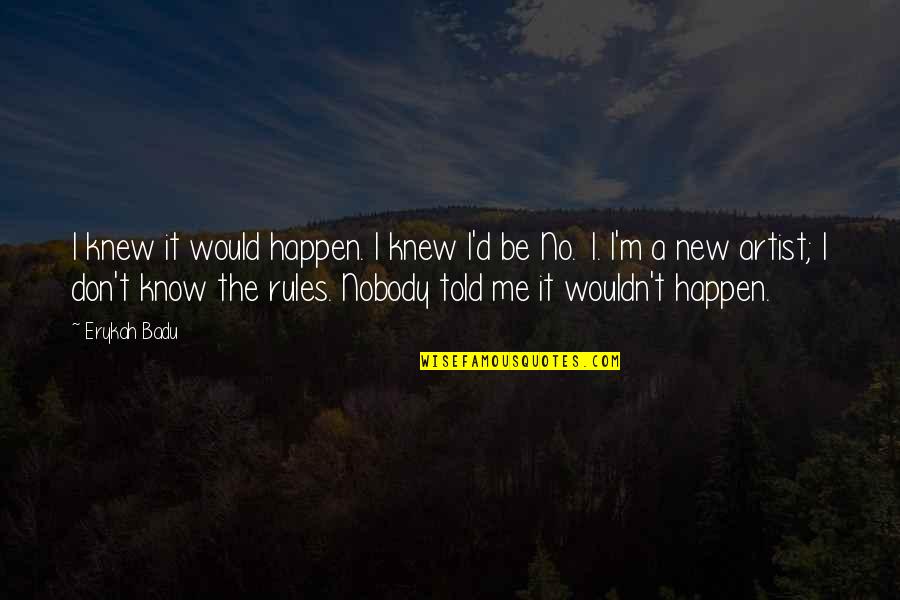 Nobody I Know Quotes By Erykah Badu: I knew it would happen. I knew I'd Nobody I Know Quotes By Erykah Badu: I knew it would happen. I knew I'd