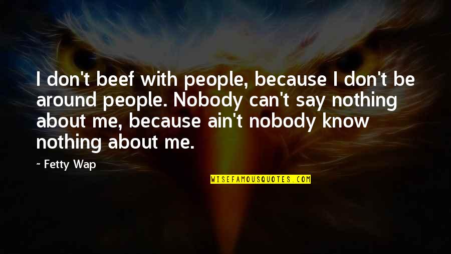 Nobody I Know Quotes By Fetty Wap: I don't beef with people, because I don't Nobody I Know Quotes By Fetty Wap: I don't beef with people, because I don't