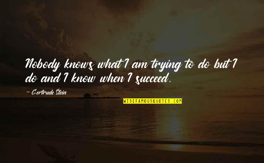 Nobody I Know Quotes By Gertrude Stein: Nobody knows what I am trying to do