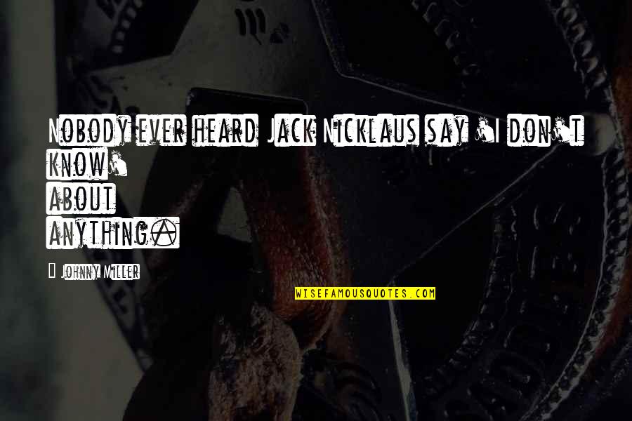 Nobody I Know Quotes By Johnny Miller: Nobody ever heard Jack Nicklaus say 'I don't