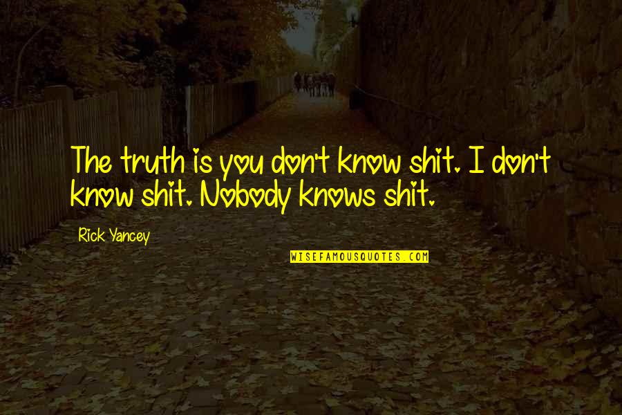 Nobody I Know Quotes By Rick Yancey: The truth is you don't know shit. I
