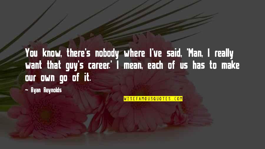 Nobody I Know Quotes By Ryan Reynolds: You know, there's nobody where I've said, 'Man, Nobody I Know Quotes By Ryan Reynolds: You know, there's nobody where I've said, 'Man,