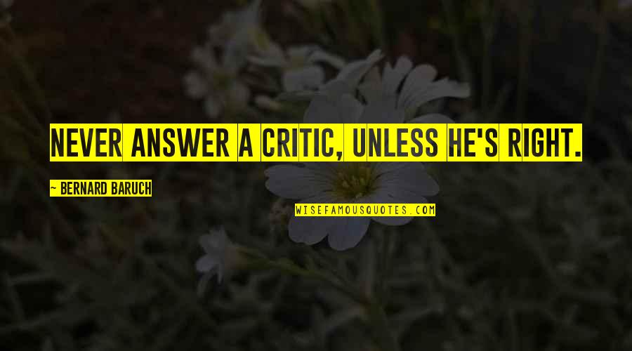 Nobody Is Flawless Quotes By Bernard Baruch: Never answer a critic, unless he's right. Nobody Is Flawless Quotes By Bernard Baruch: Never answer a critic, unless he's right.