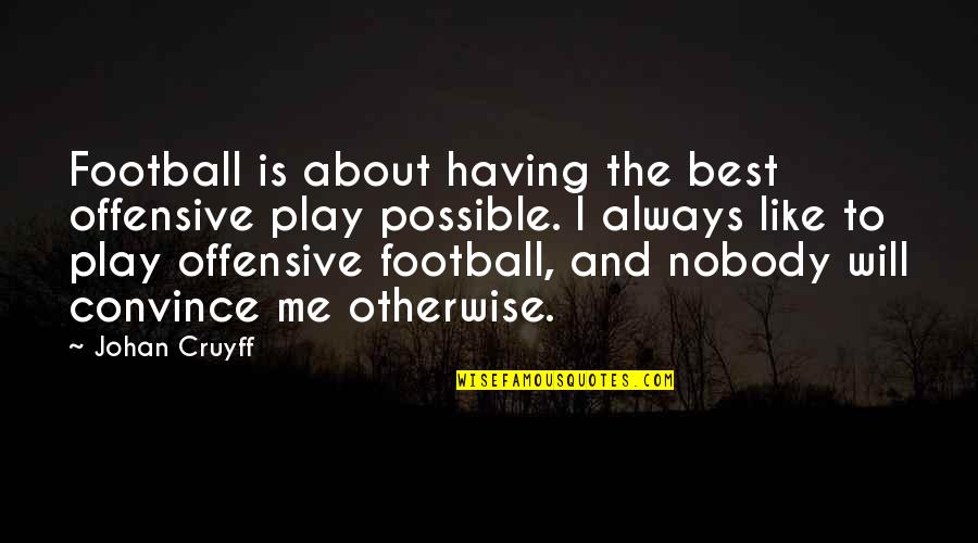 Nobody Is Like Me Quotes By Johan Cruyff: Football is about having the best offensive play Nobody Is Like Me Quotes By Johan Cruyff: Football is about having the best offensive play