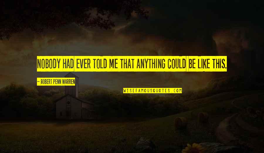 Nobody Is Like Me Quotes By Robert Penn Warren: Nobody had ever told me that anything could Nobody Is Like Me Quotes By Robert Penn Warren: Nobody had ever told me that anything could