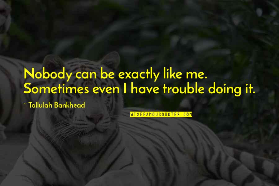 Nobody Is Like Me Quotes By Tallulah Bankhead: Nobody can be exactly like me. Sometimes even Nobody Is Like Me Quotes By Tallulah Bankhead: Nobody can be exactly like me. Sometimes even