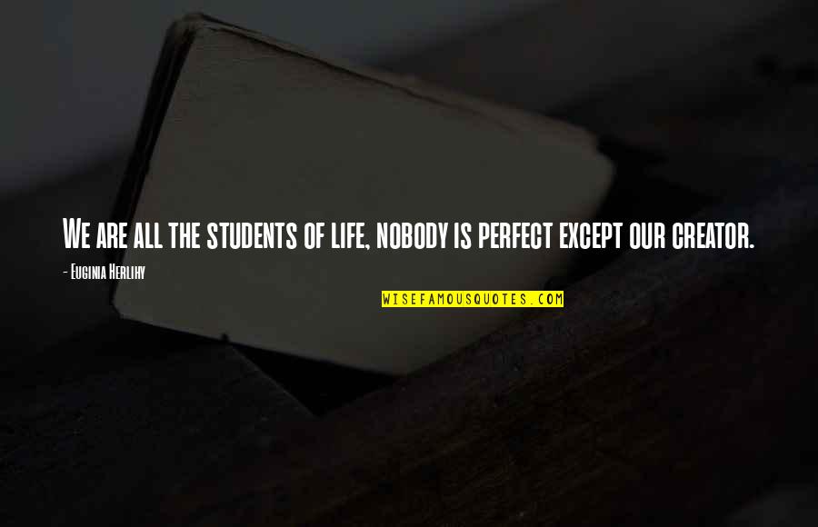 Nobody Is Not Perfect Quotes By Euginia Herlihy: We are all the students of life, nobody