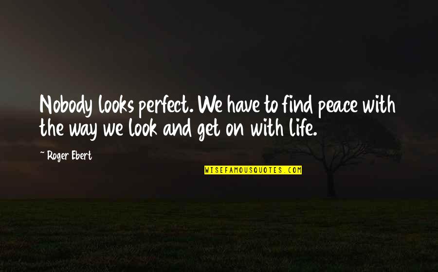 Nobody Is Not Perfect Quotes By Roger Ebert: Nobody looks perfect. We have to find peace Nobody Is Not Perfect Quotes By Roger Ebert: Nobody looks perfect. We have to find peace