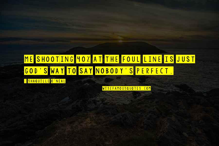 Nobody Is Not Perfect Quotes By Shaquille O'Neal: Me shooting 40% at the foul line is